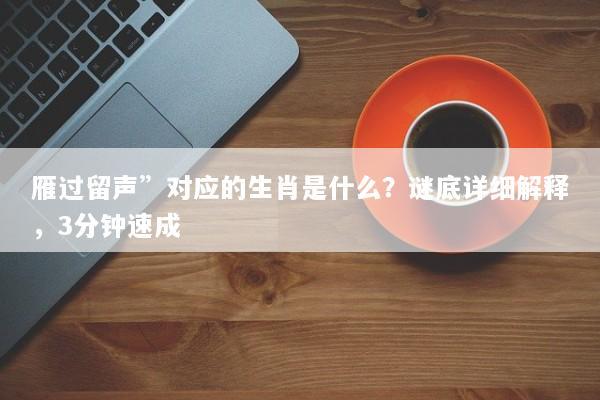 雁过留声”对应的生肖是什么？谜底详细解释，3分钟速成