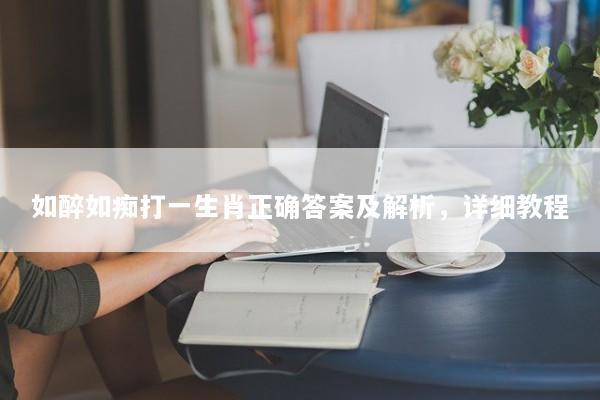 如醉如痴打一生肖正确答案及解析，详细教程