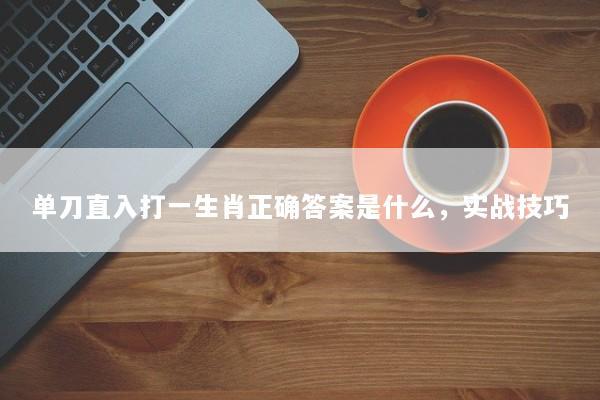 单刀直入打一生肖正确答案是什么，实战技巧