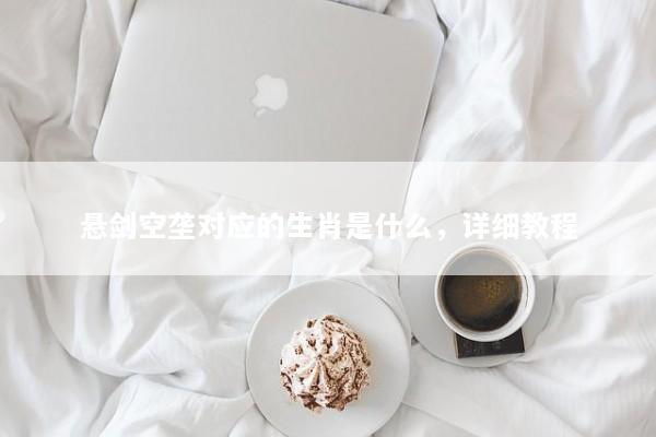 悬剑空垄对应的生肖是什么，详细教程