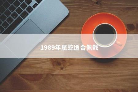 1989年属蛇适合佩戴