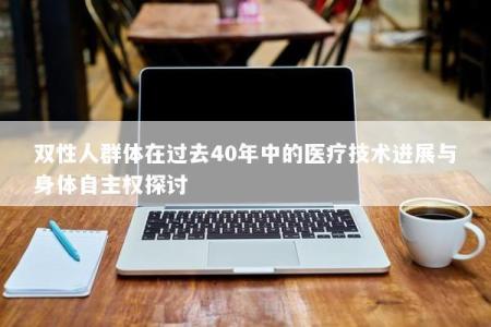 双性人群体在过去40年中的医疗技术进展与身体自主权探讨