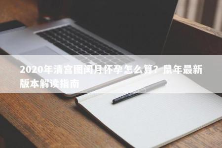 2020年清宫图闰月怀孕怎么算？鼠年最新版本解读指南